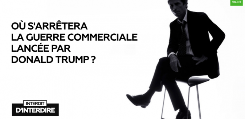 Interdit d’interdire : Où s’arrêtera la guerre commerciale de Trump ?