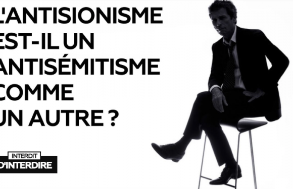 Interdit d’Interdire – L’antisionisme est-il un antisémitisme comme un autre ?