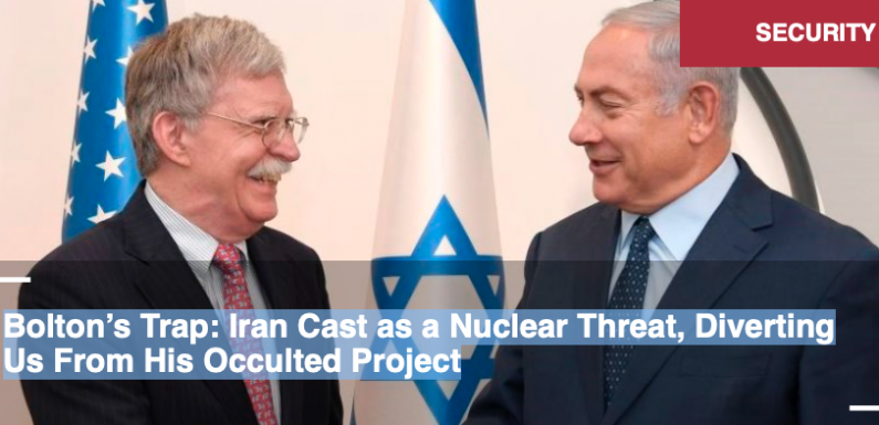 Le piège de Bolton : l’Iran présenté comme une menace nucléaire pour nous détourner de son projet occulte. Par Alastair Crooke