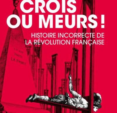 Crois ou meurs ! Une histoire incorrecte de la Révolution française (livre)